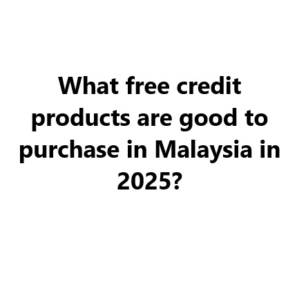 What free credit products are good to purchase in Malaysia in 2025?